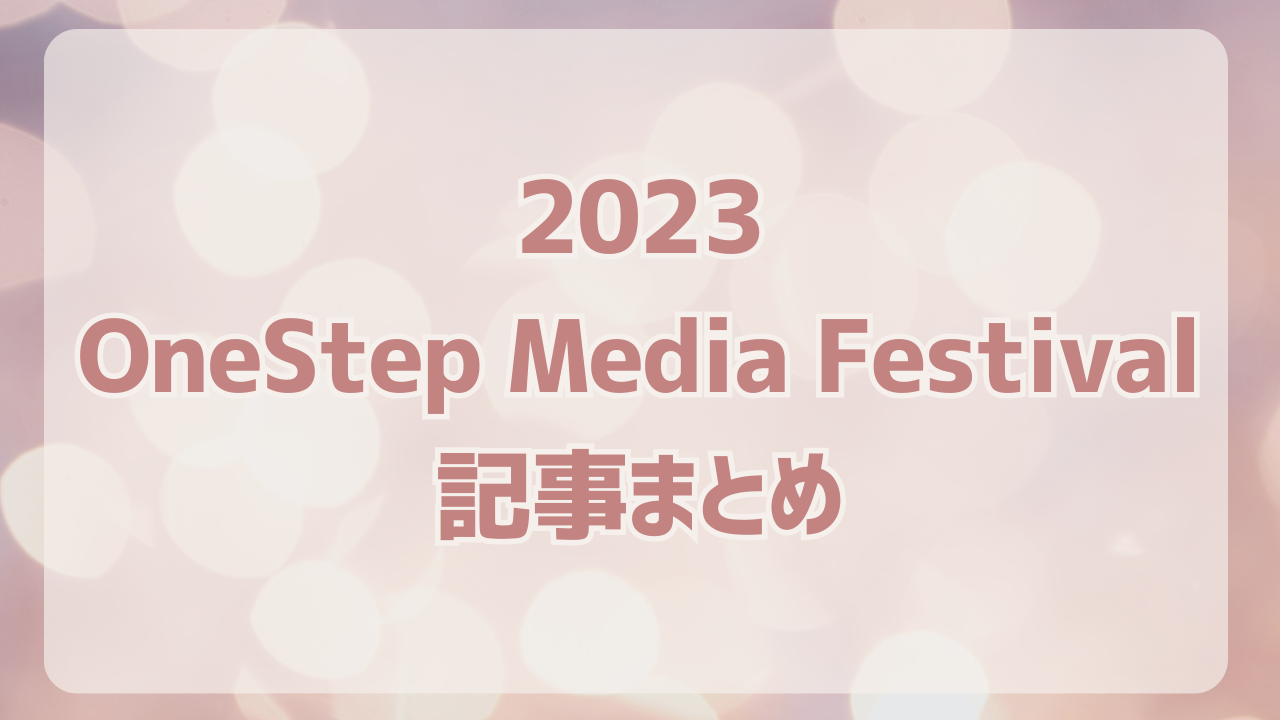 OneStep Media Festival 2023記事まとめ